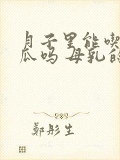 月子里能吃哈密瓜吗 母乳的