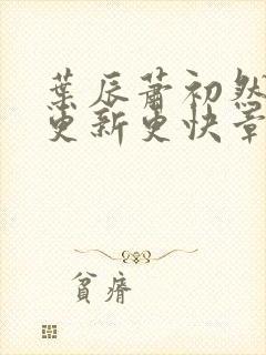 叶辰萧初然刚刚更新更快章节