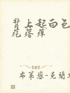 背上起白色的小疙瘩痒