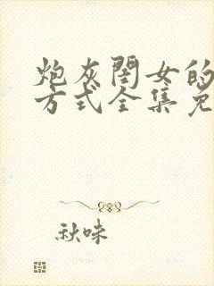 炮灰闺女的生存方式全集免费漫画