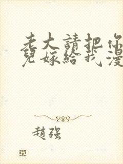 老大请把你的女儿嫁给我漫画免费