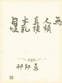 日本真人无遮挡吸乳视频