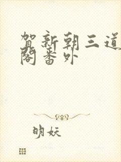 贺新朝三道笔趣阁番外