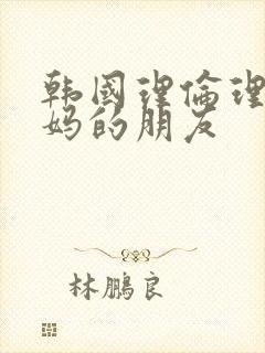 韩国理伦理片妈妈的朋友