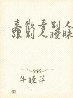 喜欢看别人老婆跟别人暧昧怎么办