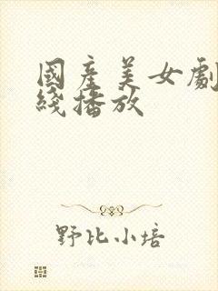 国产美女剧情在线播放