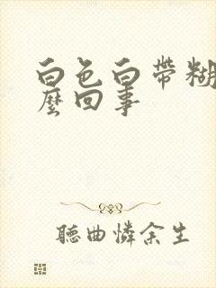 白色白带糊状怎么回事