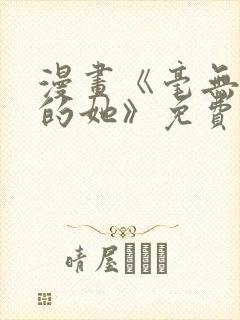 漫画《毫无保留的她》免费观看全集