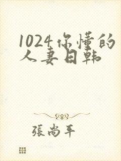 1024你懂的人妻日韩