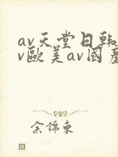 av天堂日韩av欧美av国产av