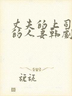 丈夫的上司出轨的人妻韩剧