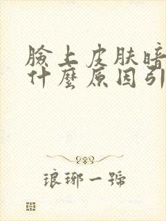 脸上皮肤暗黄是什么原因引起的