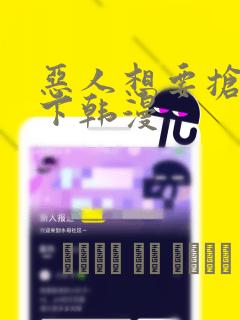 恶人想要抢救一下韩漫：结局+番外