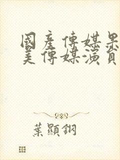 国产传媒果冻天美传媒演员