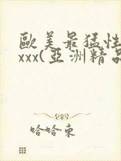 欧美最猛性xxxxx(亚洲精品)
