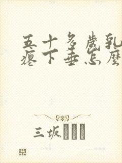 五十多岁乳房干瘪下垂怎么办