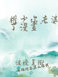 权少你老婆要跑了漫画