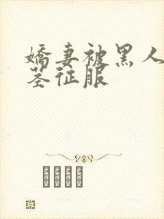 娇妻被黑人的巨茎征服