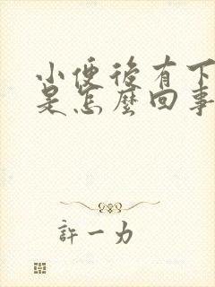 小便后有下坠感是怎么回事