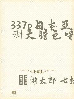 337p日本亚洲大胆色噜噜在线