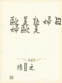 欧美熟妇日韩熟妇欧美