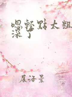 嗯轻点太粗嗯太深了