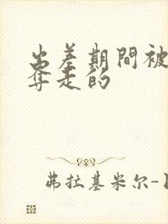 出差期间被上司夺走的