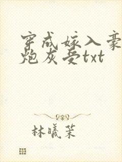 穿成嫁入豪门的炮灰受txt