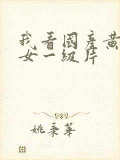 我看国产黄色美女一级片