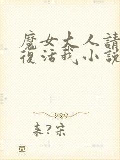 魔女大人请不再复活我小说笔趣阁