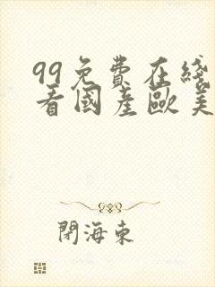 99免费在线观看国产欧美日韩亚洲