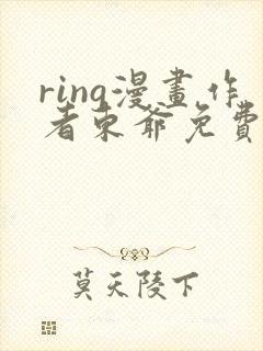 ring漫画作者东爷免费阅读下拉式看漫画