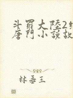 斗罗大陆2绝世唐门小说故事大概