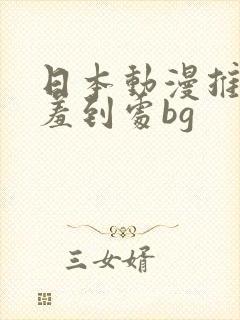 日本动漫推荐羞羞到处bg