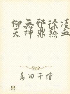 柳无邪徐凌雪吞天神鼎热血