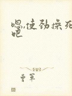 嗯,使劲操死我吧