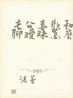 老公喜欢和别人聊暧昧怎么办