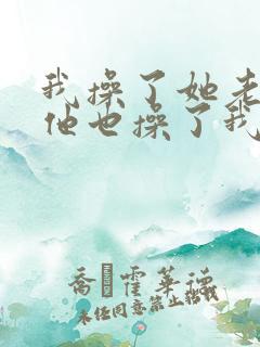 我操了她老婆,他也操了我老婆