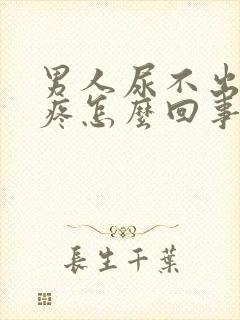 男人尿不出来还疼怎么回事