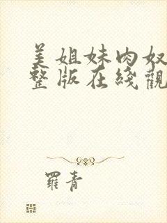 美姐妹肉奴隶完整版在线观看