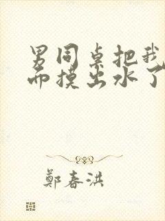 男同桌把我的下面摸出水了