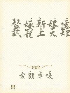 替嫁新娘亿万总裁宠上天短剧全集