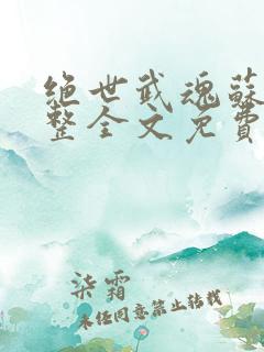 绝世武魂苏莫完整全文免费