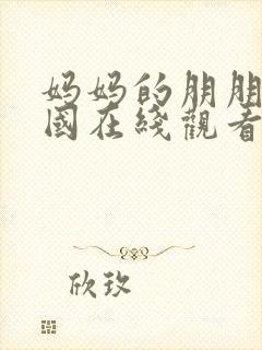 妈妈的朋朋友韩国在线观看