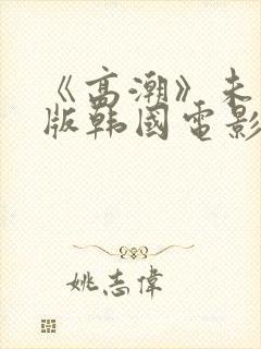 《高潮》未删减版韩国电影