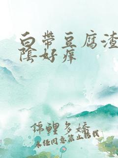 白带豆腐渣状外阴好痒