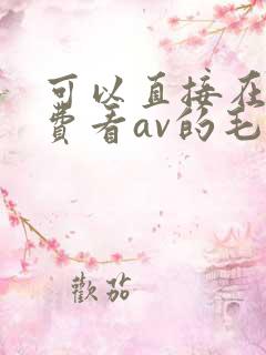 可以直接在线免费看av的毛片