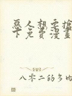 恶人想要抢救一下免费漫画