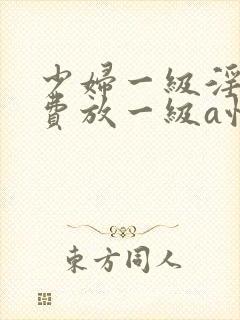 少妇一级淫片免费放一级a性色生活片