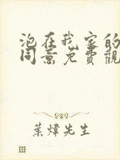 泡在我家的辣妹同意免费观看动画片全集